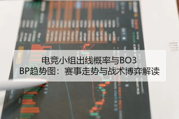 电竞小组出线概率与BO3 BP趋势图：赛事走势与战术博弈解读
