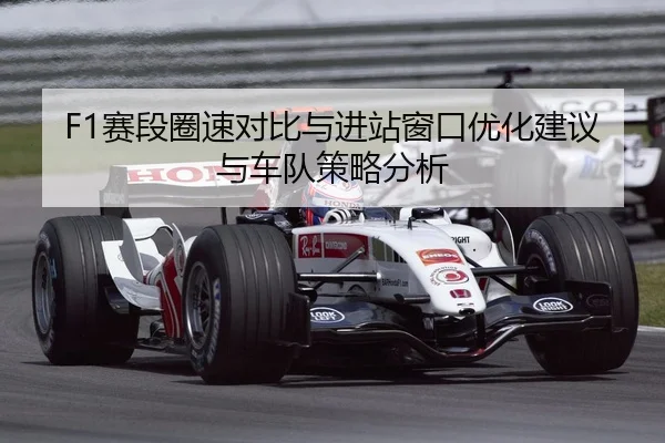 F1赛段圈速对比与进站窗口优化建议与车队策略分析