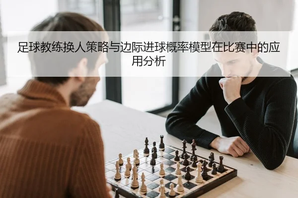 足球教练换人策略与边际进球概率模型在比赛中的应用分析